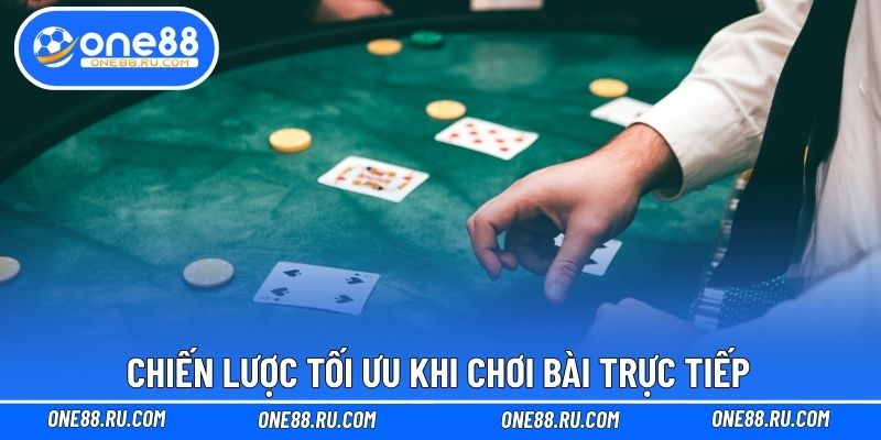 Chiến lược tối ưu khi chơi bài trực tiếp