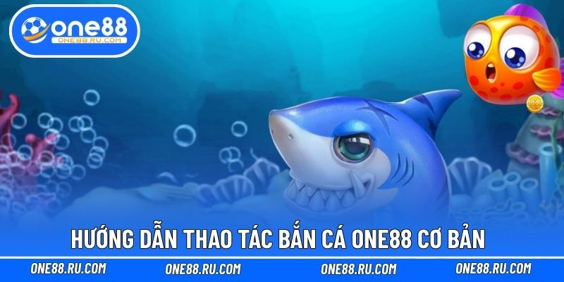 Hướng dẫn thao tác bắn cá ONE88 cơ bản 