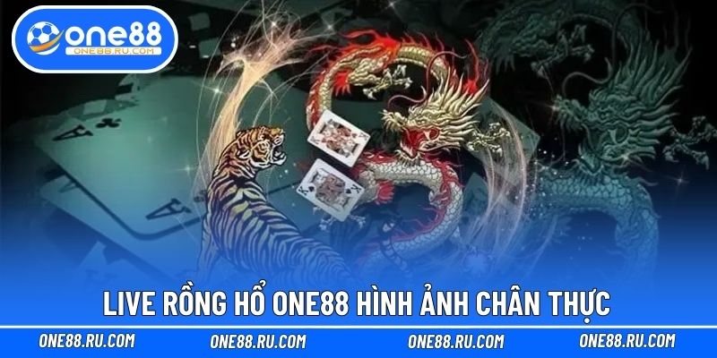 Live Rồng Hổ ONE88 hình ảnh chân thực