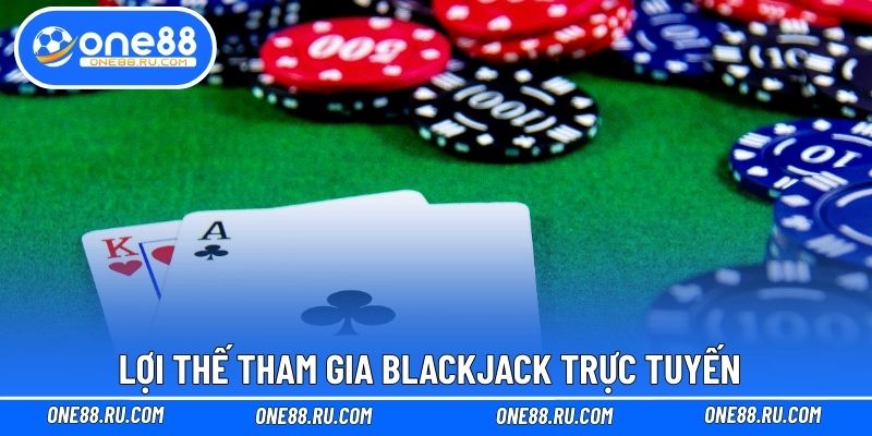 Lợi thế tham gia Blackjack trực tuyến 