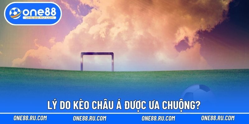 Lý do kèo châu Á được ưa chuộng?