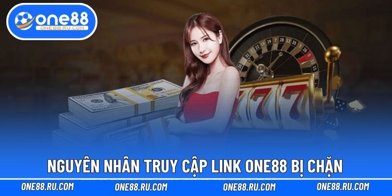 Nguyên nhân truy cập link ONE88 bị chặn Nguyên nhân truy cập link ONE88 bị chặn