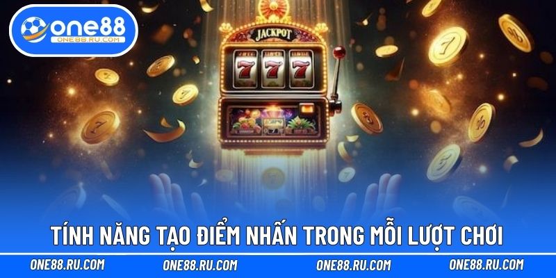 Tính năng tạo điểm nhấn trong mỗi lượt chơi