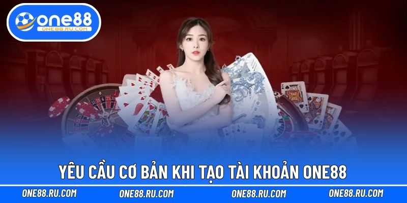 Yêu cầu cơ bản khi tạo tài khoản ONE88